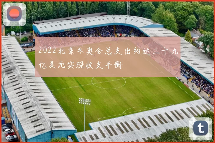 2022北京冬奥会总支出约达三十九亿美元实现收支平衡