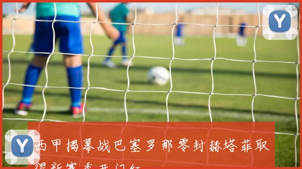 西甲揭幕战巴塞罗那零封赫塔菲取得新赛季开门红