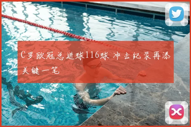 C罗欧冠总进球116球 冲击纪录再添关键一笔