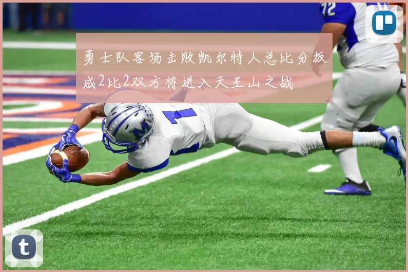 勇士队客场击败凯尔特人总比分扳成2比2双方将进入天王山之战