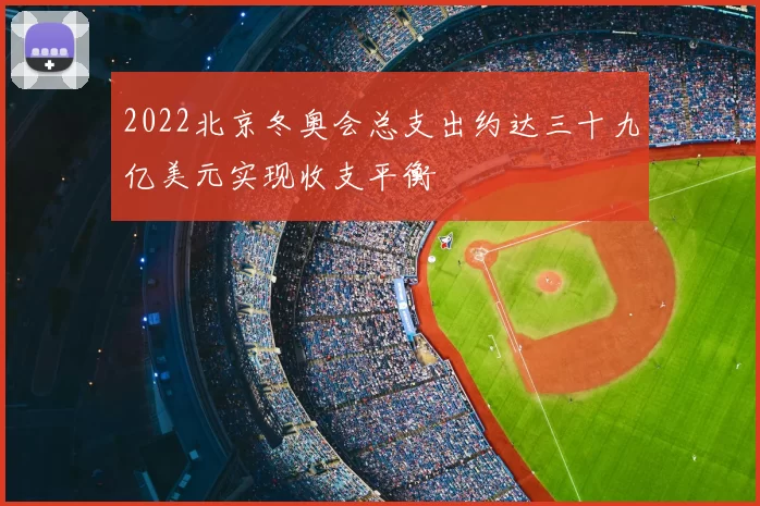 2022北京冬奥会总支出约达三十九亿美元实现收支平衡
