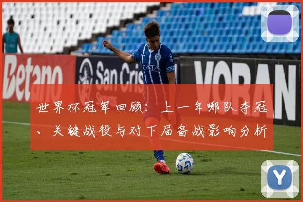世界杯冠军回顾:上一年哪队夺冠、关键战役与对下届备战影响分析