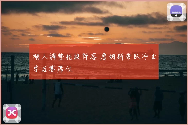 湖人调整轮换阵容 詹姆斯带队冲击季后赛席位