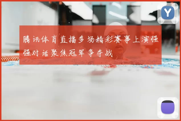 腾讯体育直播多场精彩赛事上演强强对话聚焦冠军争夺战