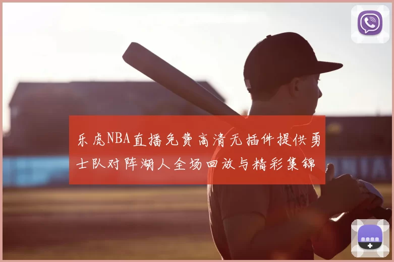 乐虎NBA直播免费高清无插件提供勇士队对阵湖人全场回放与精彩集锦