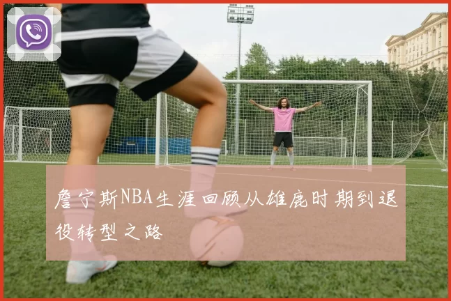 詹宁斯NBA生涯回顾从雄鹿时期到退役转型之路