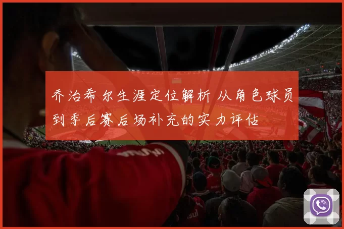乔治希尔生涯定位解析 从角色球员到季后赛后场补充的实力评估