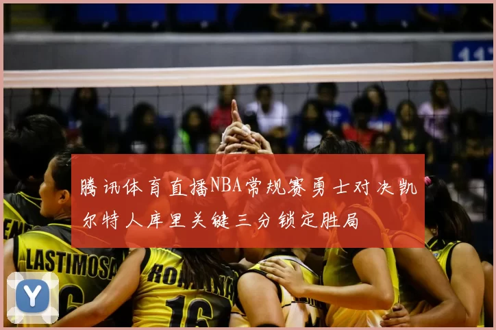 腾讯体育直播NBA常规赛勇士对决凯尔特人库里关键三分锁定胜局