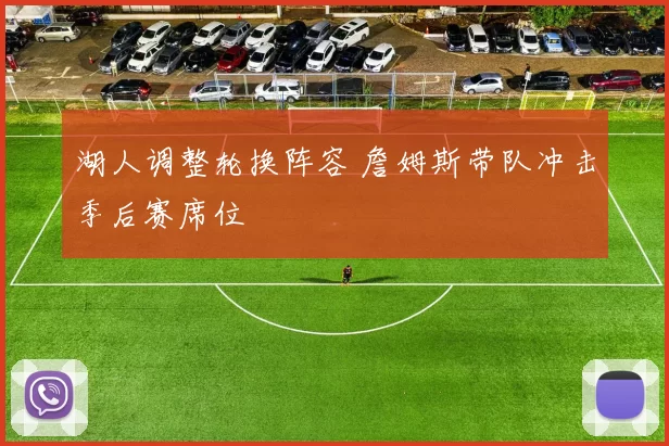 湖人调整轮换阵容 詹姆斯带队冲击季后赛席位