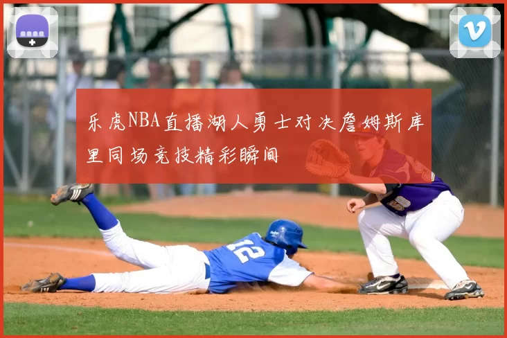 乐虎NBA直播湖人勇士对决詹姆斯库里同场竞技精彩瞬间