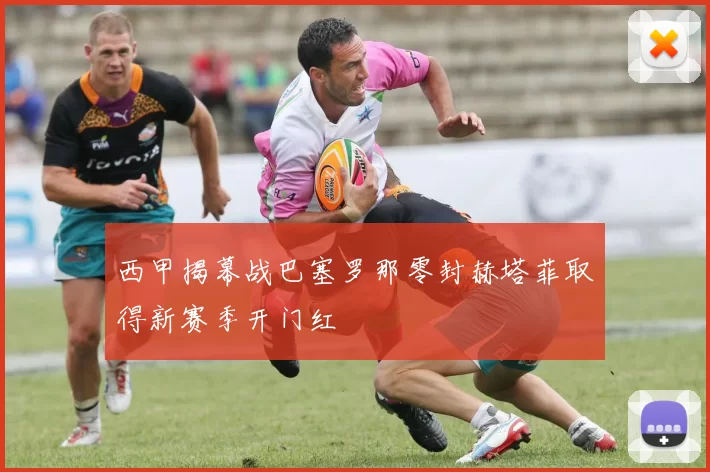 西甲揭幕战巴塞罗那零封赫塔菲取得新赛季开门红