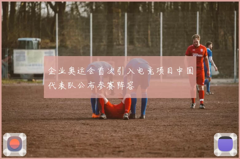 企业奥运会首次引入电竞项目中国代表队公布参赛阵容