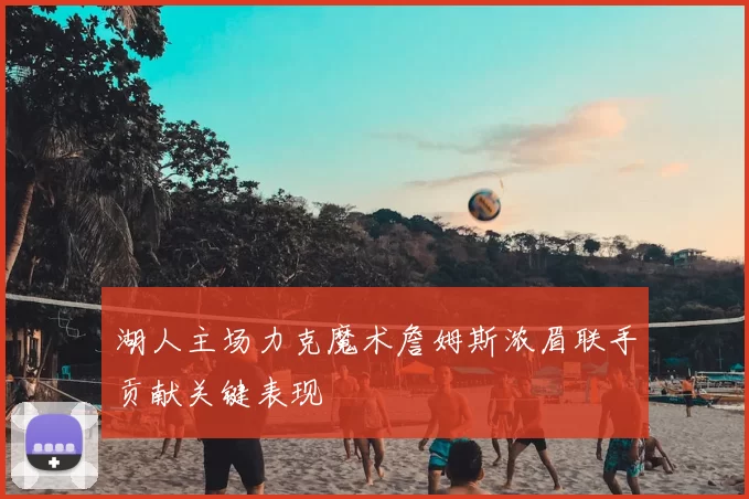 湖人主场力克魔术詹姆斯浓眉联手贡献关键表现