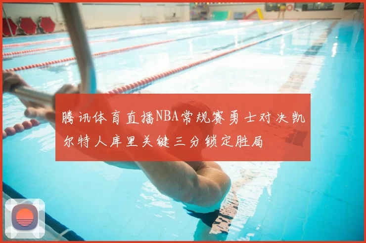 腾讯体育直播NBA常规赛勇士对决凯尔特人库里关键三分锁定胜局