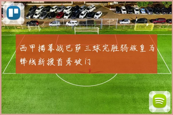 西甲揭幕战巴萨三球完胜弱旅皇马锋线新援首秀破门