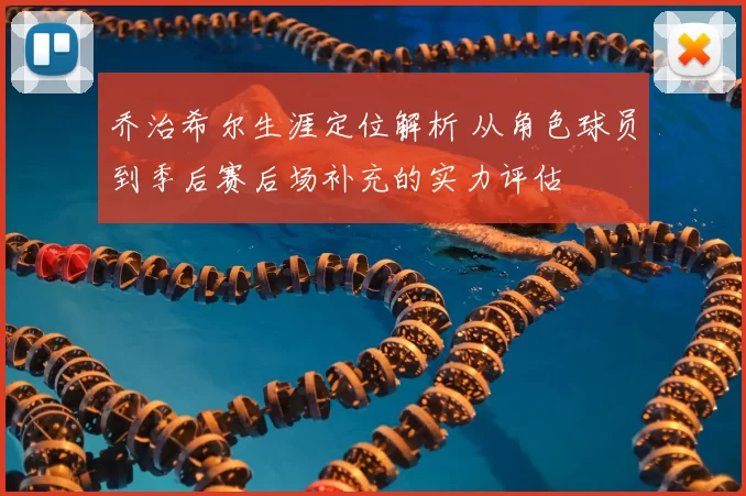 乔治希尔生涯定位解析 从角色球员到季后赛后场补充的实力评估