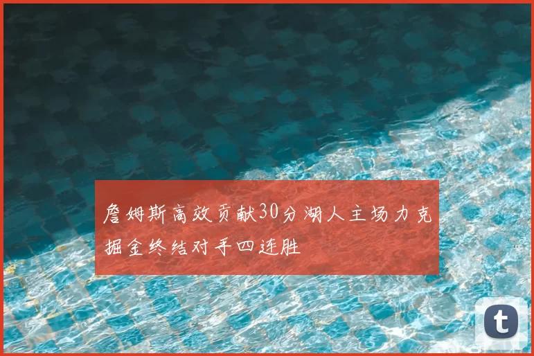 詹姆斯高效贡献30分湖人主场力克掘金终结对手四连胜