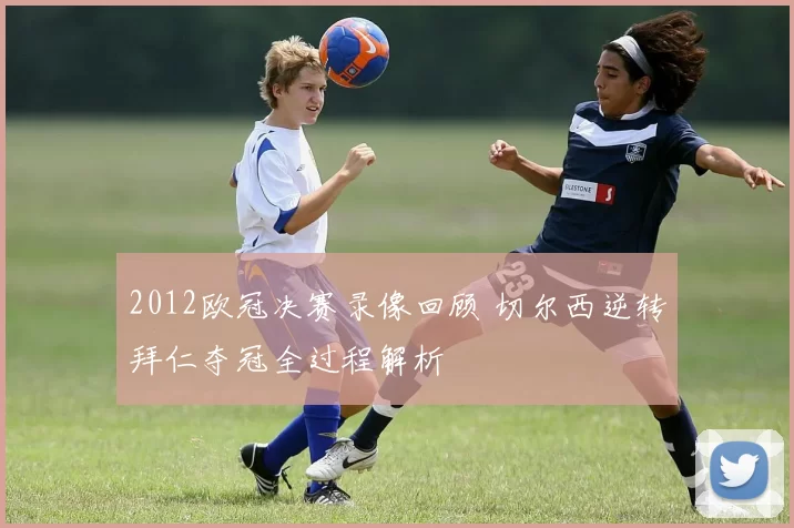 2012欧冠决赛录像回顾 切尔西逆转拜仁夺冠全过程解析