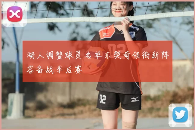 湖人调整球员名单东契奇领衔新阵容备战季后赛