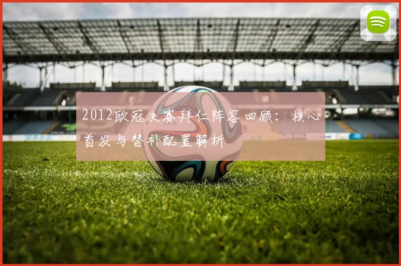 2012欧冠决赛拜仁阵容回顾：核心首发与替补配置解析