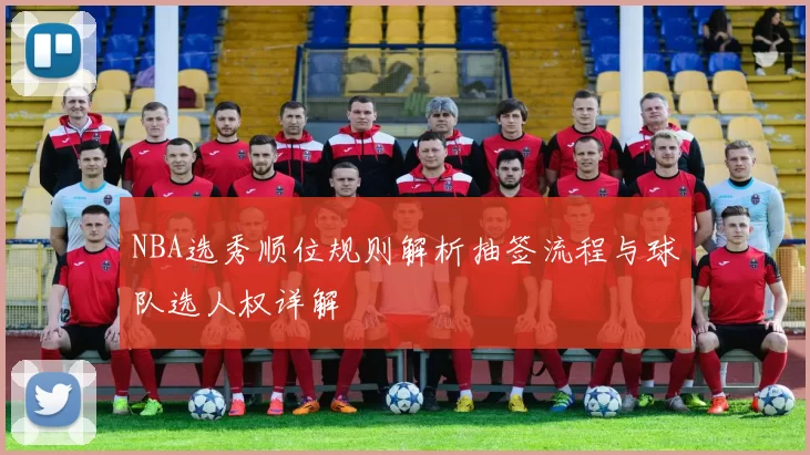 NBA选秀顺位规则解析抽签流程与球队选人权详解