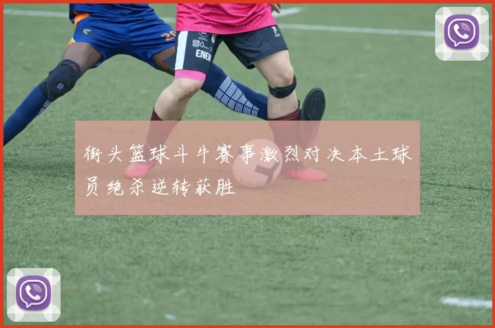 街头篮球斗牛赛事激烈对决本土球员绝杀逆转获胜