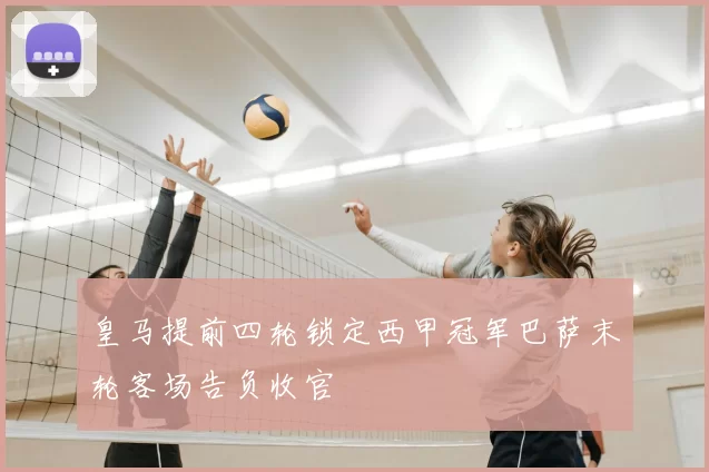 皇马提前四轮锁定西甲冠军巴萨末轮客场告负收官